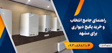 راهنمای جامع انتخاب و خرید پکیج دیواری برای مشهد 